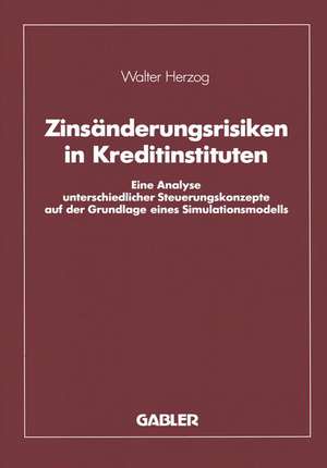 Zinsänderungsrisiken in Kreditinstituten: Eine Analyse unterschiedlicher Steuerungskonzepte auf der Grundlage eines Simulationsmodells de Walter Herzog