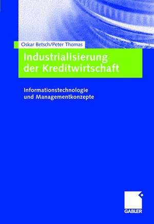 Industrialisierung der Kreditwirtschaft: Informationstechnologie und Managementkonzepte de Oskar Betsch