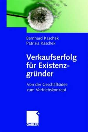 Verkaufserfolg für Existenzgründer: Von der Geschäftsidee zum Vertriebskonzept de Bernhard Kaschek