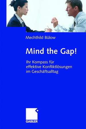 Mind the Gap!: Ihr Kompass für effektive Konfliktlösungen im Geschäftsalltag de Mechthild Bülow