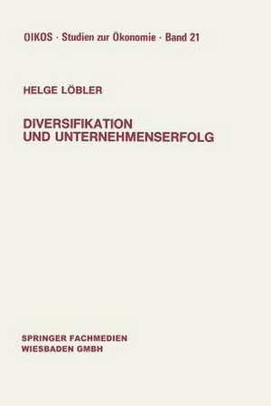 Diversifikation und Unternehmenserfolg: Diversifikationserfolge und -risiken bei unterschiedlichen Marktstrukturen und Wettbewerb de Helge Löbler