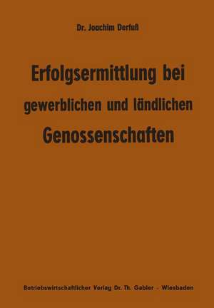 Erfolgsermittlung bei gewerblichen und ländlichen Genossenschaften: Zur Frage der Ziele, Maßstäbe und Erfolge genossenschaftlicher Arbeit de Joachim Derfuss