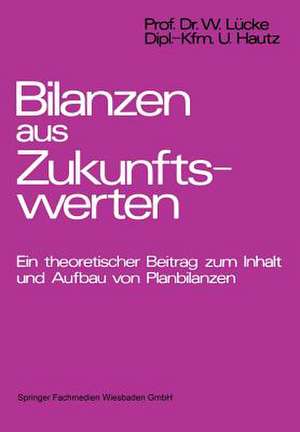 Bilanzen aus Zukunftswerten: Ein theoretischer Beitrag zum Inhalt und Aufbau von Planbilanzen de Wolfgang Lücke