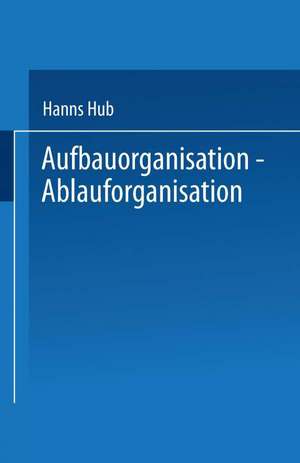 Aufbauorganisation, Ablauforganisation: Einführung in der Betriebsorganisation, Aufgabenanalyse, Aufgabensynthese, Zentralisation, Dezentralisation, Darstellungsmittel, Organisationsformen, Arbeitsabläufe de Hanns Hub