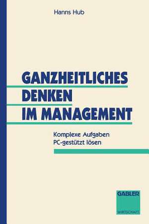 Ganzheitliches Denken im Management: Komplexe Aufgaben PC-gestützt lösen de Hanns Hub