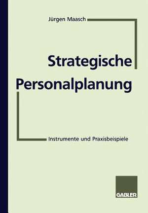 Strategische Personalplanung: Instrumente und Praxisbeispiele de Jürgen Maasch