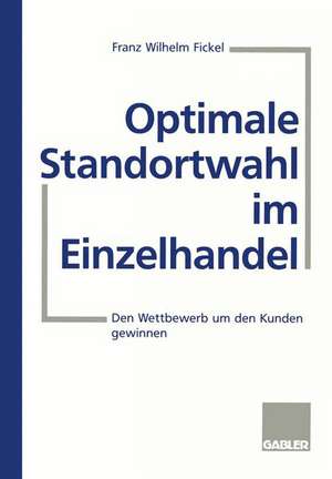 Optimale Standortwahl im Einzelhandel: Den Wettbewerb um den Kunden gewinnen de Franz Wilhelm Fickel