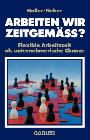 Arbeiten wir zeitgemäss?: Flexible Arbeitszeit als unternehmerische Chance de Willi Haller