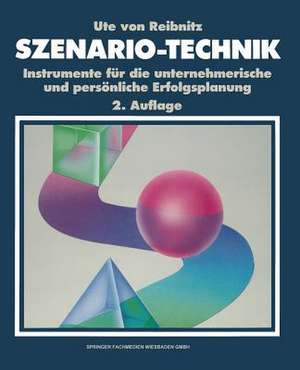 Szenario-Technik: Instrumente für die unternehmerische und persönliche Erfolgsplanung de Ute von Reibnitz