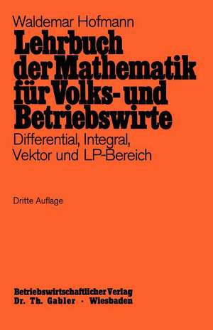 Lehrbuch der Mathematik für Volks- und Betriebswirte: Differential, Integral, Vektor und LP-Bereich de Waldemar Hofmann