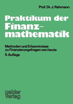 Praktikum der Finanzmathematik: Methoden und Erkenntnisse zu Finanzierungsfragen von heute de John Rahmann