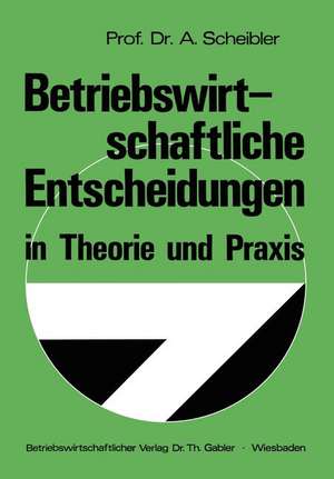 Betriebswirtschaftliche Entscheidungen in Theorie und Praxis de Albert Scheibler