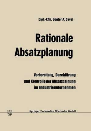 Rationale Absatzplanung: Vorbereitung, Durchführung und Kontrolle der Absatzplanung im Industrieunternehmen de Günter A. Saval