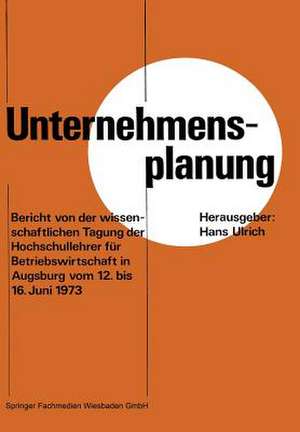 Unternehmensplanung: Bericht von der wissenschaftlichen Tagung der Hochschullehrer für Betriebswirtschaft in Augsburg vom 12. 6. bis 16. 6. 1973 de Hans Ulrich