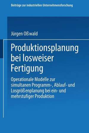 Produktionsplanung bei losweiser Fertigung: Operationale Modelle zur simultanen Programm-, Ablauf- und Losgrößenplanung bei ein- und mehrstufiger Produktion de Jürgen Osswald