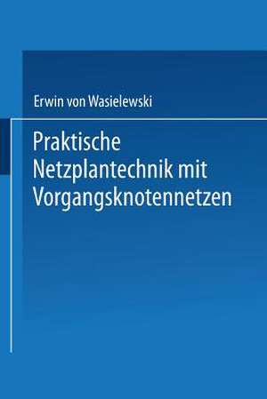 Praktische Netzplantechnik mit Vorgangsknotennetzen de Erwin von Wasielewski