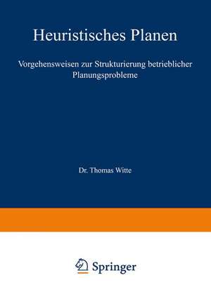 Heuristisches Planen: Vorgehensweisen zur Strukturierung betrieblicher Planungsprobleme de Thomas Witte