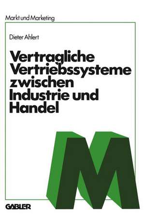 Vertragliche Vertriebssysteme zwischen Industrie und Handel: Grundzüge einer betriebswirtschaftlichen, rechtlichen und volkswirtschaftlichen Beurteilung de NA Ahlert