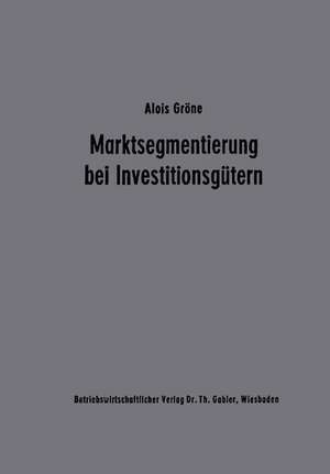 Marktsegmentierung bei Investitionsgütern: Analyse und Typologie des industriellen Einkaufsverhaltens als Grundlage der Marketingplanung de Alois Gröne