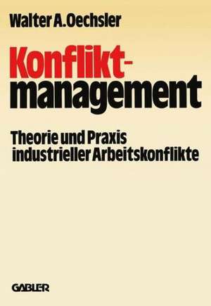 Konfliktmanagement: Theorie und Praxis industrieller Arbeitskonflikte de Walter A. Oechsler