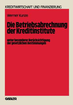 Die Betriebsabrechnung der Kreditinstitute unter besonderer Berücksichtigung der gesetzlichen Bestimmungen de Werner Kunze