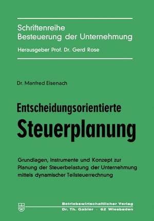 Entscheidungsorientierte Steuerplanung: Grundlagen, Instrumente und Konzept zur Planung der Steuerbelastung der Unternehmung mittels dynamischer Teilsteuerrechnung de Manfred Eisenach