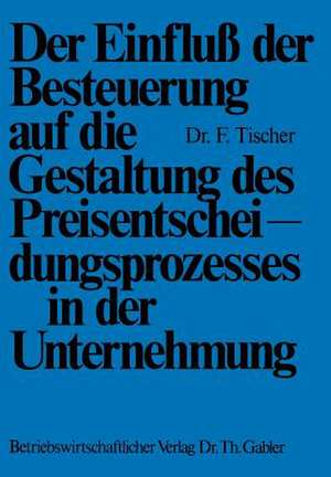 Der Einfluß der Besteuerung auf die Gestaltung des Preisentscheidungsprozesses in der Unternehmung de Frank Tischer