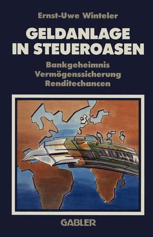 Geldanlage in Steueroasen: Bankgeheimnis Vermögenssicherung Renditechancen de Ernst-Uwe Winteler