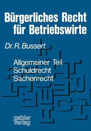 Bürgerliches Recht für Betriebswirte: Allgemeiner Teil — Schuldrecht — Sachenrecht de Rudolf Bussert