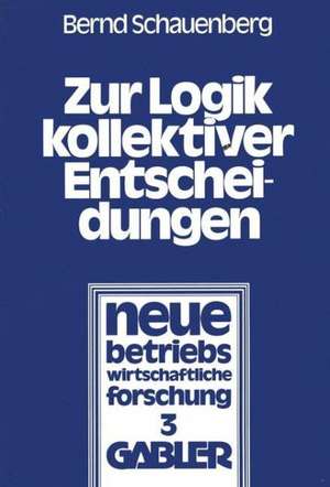 Zur Logik kollektiver Entscheidungen: Ein Beitrag zur Organisation interessenpluralistischer Entscheidungsprozesse de Bernd Schauenberg