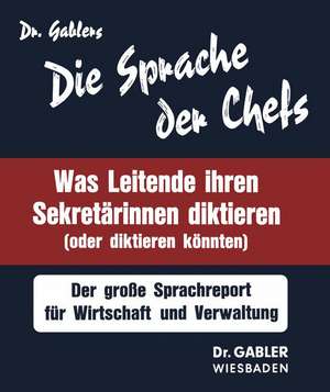 Die Sprache der Chefs: Was Leitende ihren Sekretärinnen diktieren (oder diktieren könnten) ; d. grosse Sprachreport für Wirtschaft u. Verwaltung de NA Gablers