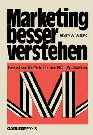 Marketing besser verstehen: Basiswissen für Praktiker und Nicht-Spezialisten de Malte W. Wilkes