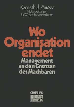 Wo Organisation endet: Management an den Grenzen des Machbaren de Kenneth Joseph Arrow