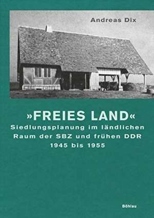 Freies Land: Siedlungsplanung im lndlichen Raum der SBZ und frhen DDR 1945 bis 1955 de Andreas Dix