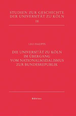 Die Universität zu Köln im Übergang vom Nationalsozialismus zur Bundesrepublik de Leo Haupts