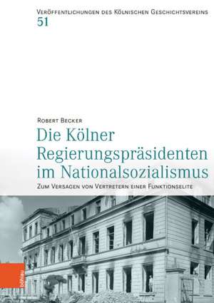 Die Kölner Regierungspräsidenten im Nationalsozialismus de Robert Becker