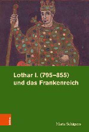 Lothar I. (795-855) und das Frankenreich de Maria Schäpers