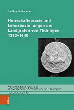 Herrschaftspraxis und Lehnsbeziehungen der Landgrafen von Thuringen 1382--1440 de Nadine Hofmann