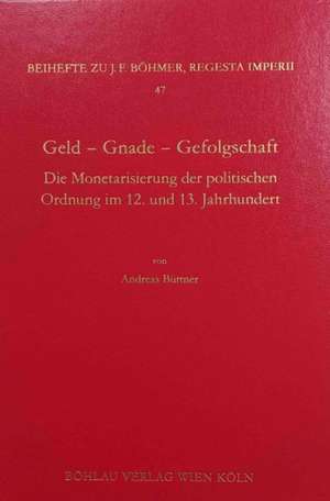 Geld - Gnade - Gefolgschaft: Die Monetarisierung der politischen Ordnung im 12. und 13. Jahrhundert de Andreas Buttner