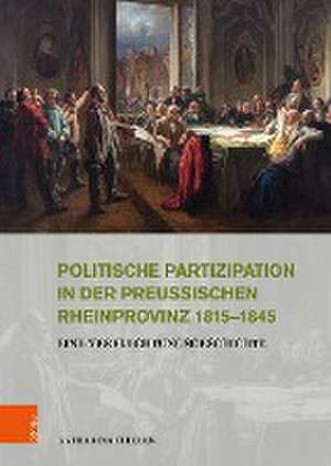 Politische Partizipation in der preuischen Rheinprovinz 1815--1845: Eine Verflechtungsgeschichte de Katharina Thielen