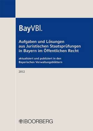 Aufgaben und Lösungen aus Juristischen Staatsprüfungen in Bayern im Öffentlichen Recht aktualisiert und publiziert in den Bayerischen Verwaltungsblättern 2012