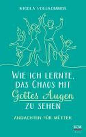 Wie ich lernte, das Chaos mit Gottes Augen zu sehen de Nicola Vollkommer