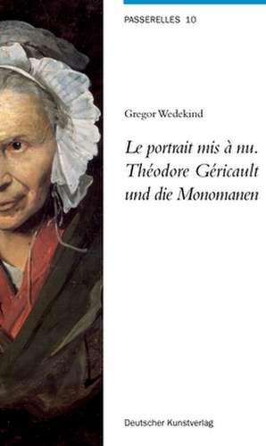 Le portrait mis à nu. Théodore Géricault und die Monomanen de Gregor Wedekind