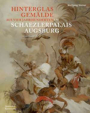 Hinterglasgemälde aus vier Jahrhunderten im Scha – Bestandskatalog der Kunstsammlungen und Museen Augsburg aus der Sammlung Steiner de Wolfgang Steiner