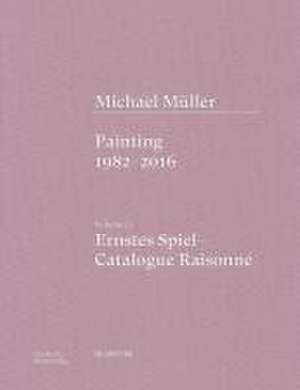 Michael Müller. Ernstes Spiel. Catalogue Raisonn – Vol. 1.1, Painting 1982–2016 de Anne–marie Bonnet