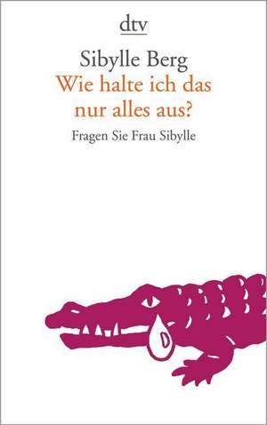 Wie halte ich das nur alles aus? de Sibylle Berg