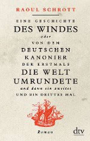 Eine Geschichte des Windes oder Von dem deutschen Kanonier der erstmals die Welt umrundete und dann ein zweites und ein drittes Mal de Raoul Schrott