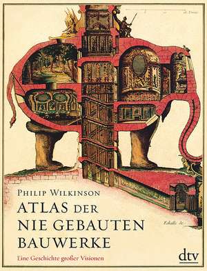 Atlas der nie gebauten Bauwerke de Philip Wilkinson