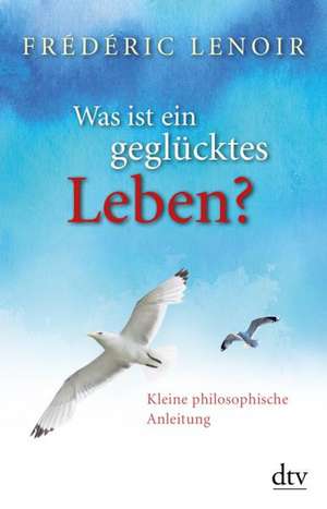 Was ist ein geglücktes Leben? de Frédéric Lenoir