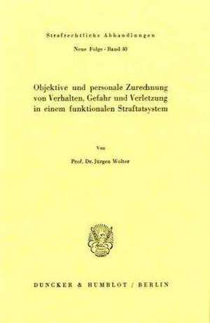 Objektive und personale Zurechnung von Verhalten, Gefahr und Verletzung in einem funktionellen Straftatsystem. de Jürgen Wolter